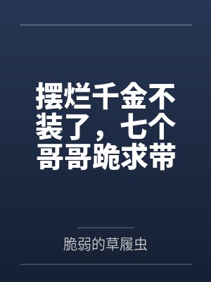 摆烂千金不装了,七个哥哥跪求带飞